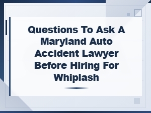 Questions to Ask a Maryland Auto Accident Lawyer Before Hiring for Whiplash